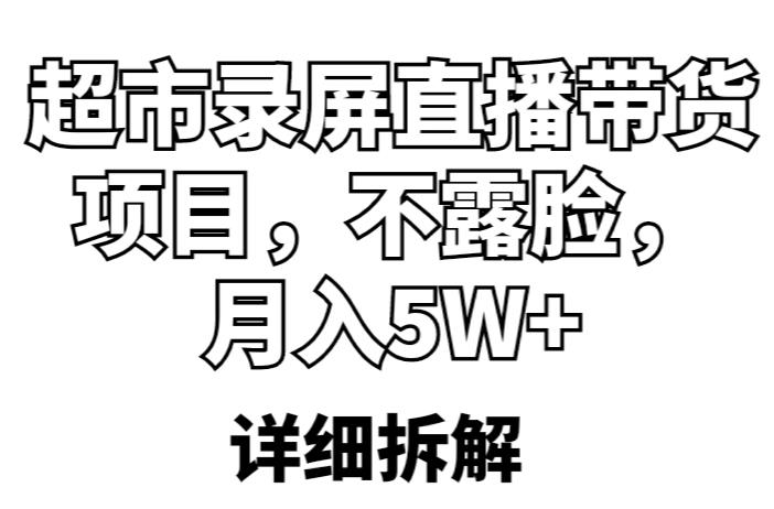 超市录屏直播带货项目，不露脸，月入5W+（详细拆解）-汇智资源网