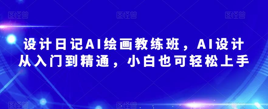 设计日记AI绘画教练班，AI设计从入门到精通，小白也可轻松上手-汇智资源网