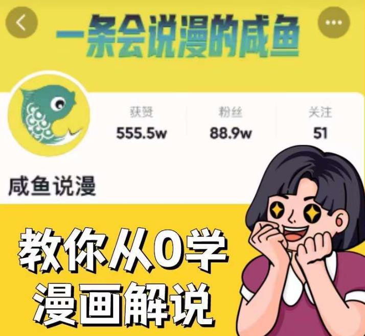 咸鱼说漫·教你从0学漫画解说 ：2个月时间涨粉88w，多种变现模式，一条视频收入过万-汇智资源网