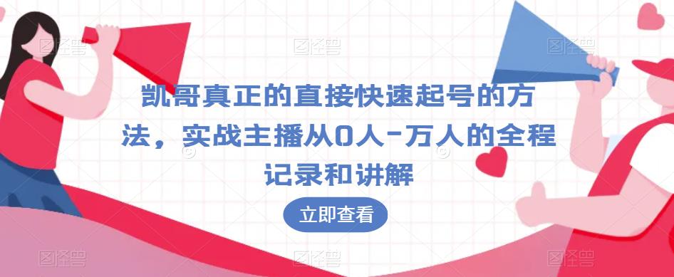 凯哥真正的直接快速起号的方法，实战主播从0人-万人的全程记录和讲解-汇智资源网