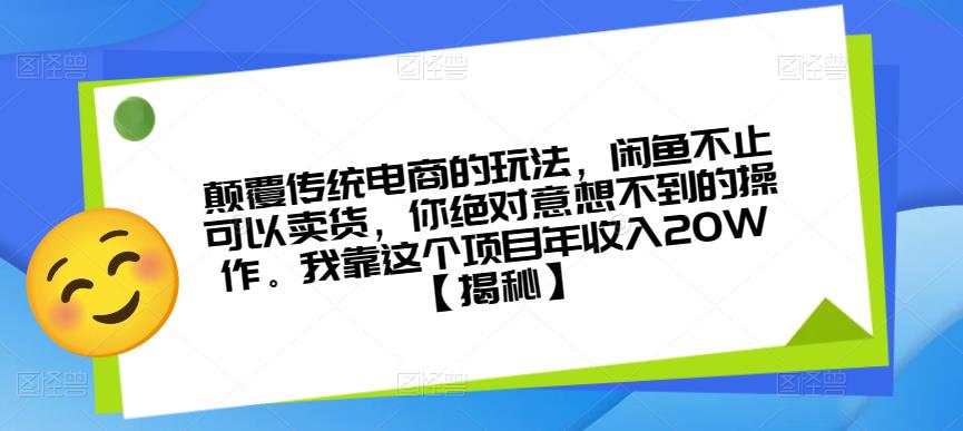 颠覆传统电商的玩法，闲鱼不止可以卖货，你绝对意想不到的操作。我靠这个项目年收入20W【揭秘】-汇智资源网