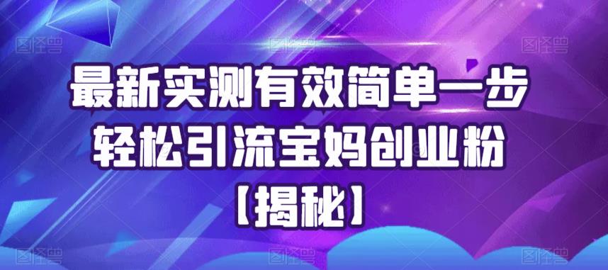 最新实测有效简单一步轻松引流宝妈创业粉【揭秘】-汇智资源网