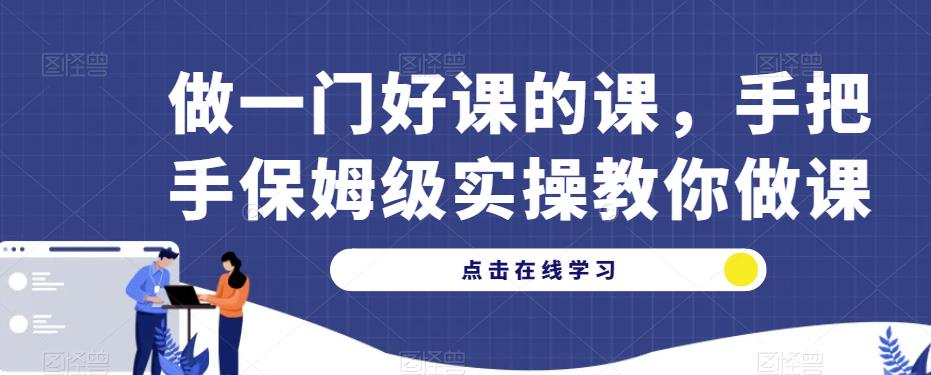 做一门好课的课，手把手保姆级实操教你做课-汇智资源网