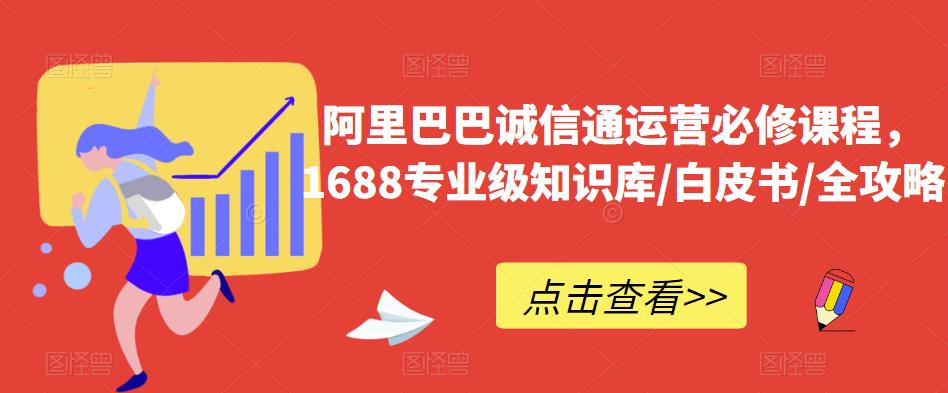 阿里巴巴诚信通运营必修课程，​1688专业级知识库/白皮书/全攻略-汇智资源网