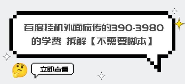 百度挂机外面疯传的390-3980的学费拆解【不需要脚本】【揭秘】-汇智资源网