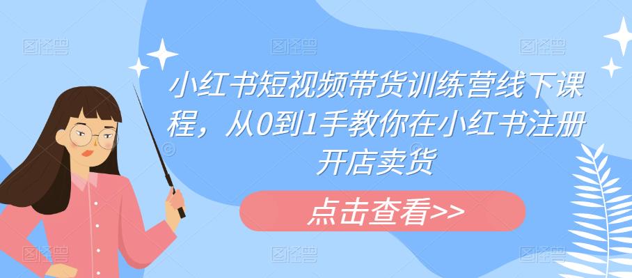 小红书短视频带货训练营线下课程，从0到1手教你在小红书注册开店卖货-汇智资源网