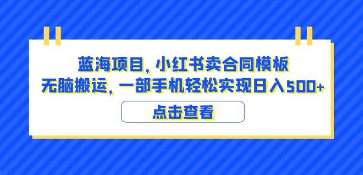 蓝海项目小红书卖合同模板无脑搬运一部手机日入500+（教程+4000份模板）【揭秘】-汇智资源网