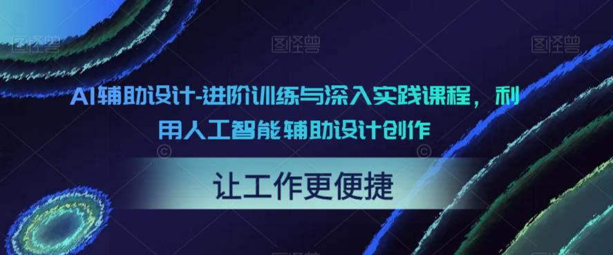 AI辅助设计-进阶训练与深入实践课程，利用人工智能辅助设计创作-汇智资源网