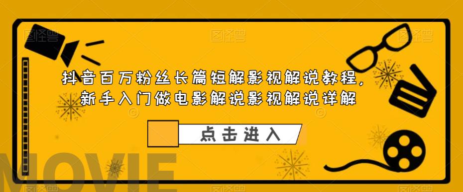 抖音百万粉丝长篇短解影视解说教程，新手入门做电影解说影视解说详解-汇智资源网