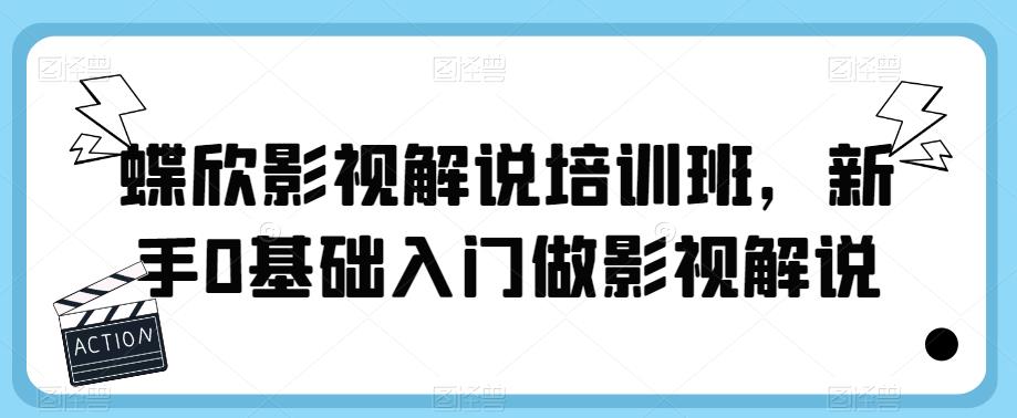 蝶欣影视解说培训班，新手0基础入门做影视解说-汇智资源网