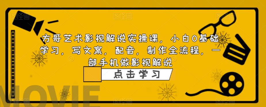 方哥艺术影视解说实操课，小白0基础学习，写文案，配音，制作全流程，一部手机做影视解说-汇智资源网