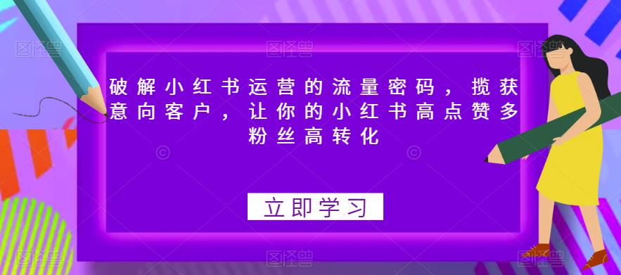 破解小红书运营的流量密码，揽获意向客户，让你的小红书高点赞多粉丝高转化-汇智资源网