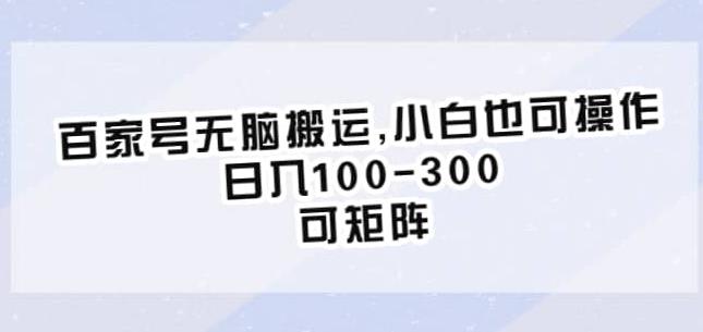 百家号无脑搬运，小白也可操作，日入100-300，可矩阵【仅揭秘】-汇智资源网