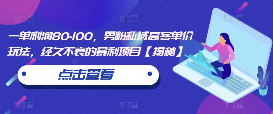 一单利润80-100，男粉私域高客单价玩法，经久不衰的暴利项目【揭秘】-汇智资源网