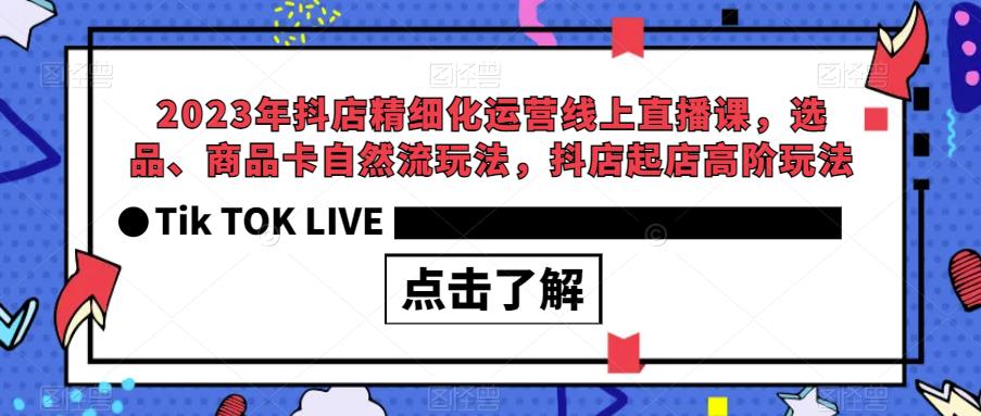 2023年抖店精细化运营线上直播课，选品、商品卡自然流玩法，抖店起店高阶玩法-汇智资源网