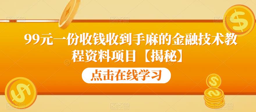 99元一份收钱收到手麻的金融技术教程资料项目【揭秘】-汇智资源网