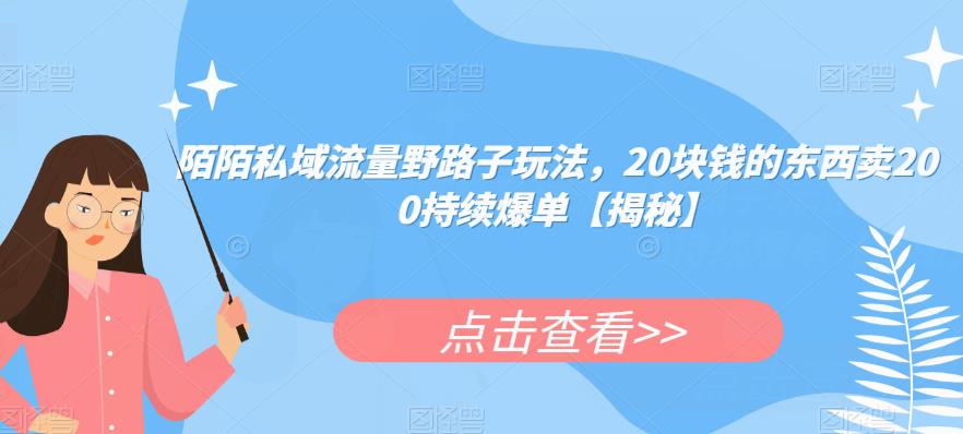 陌陌私域流量野路子玩法，20块钱的东西卖200持续爆单【揭秘】-汇智资源网