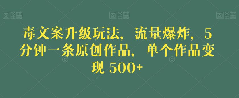 毒文案升级玩法，流量爆炸，5分钟一条原创作品，单个作品变现500+【揭秘】-汇智资源网