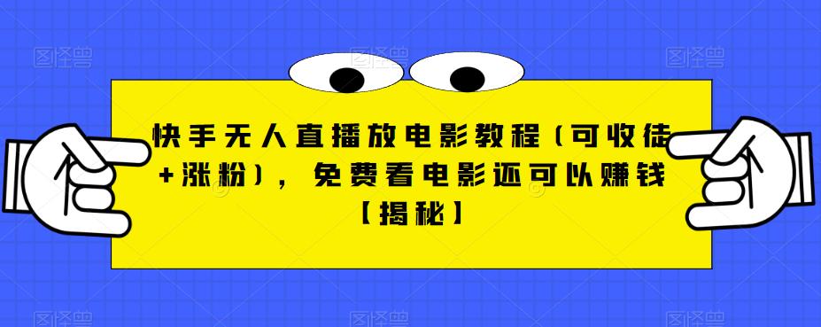 快手无人直播放电影教程(可收徒+涨粉)，免费看电影还可以赚钱【揭秘】-汇智资源网