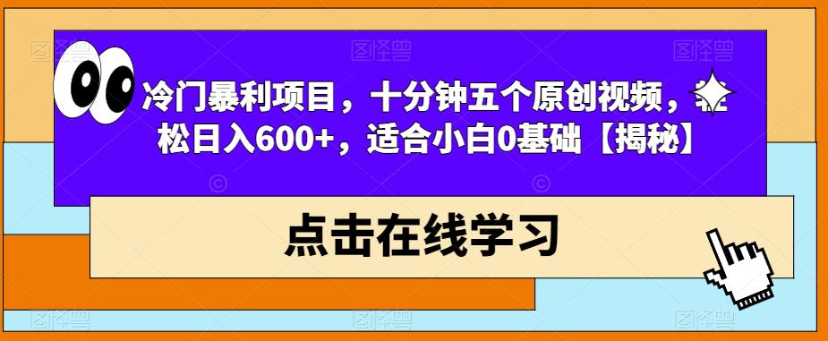 冷门暴利项目，十分钟五个原创视频，轻松日入600+，适合小白0基础【揭秘】-汇智资源网