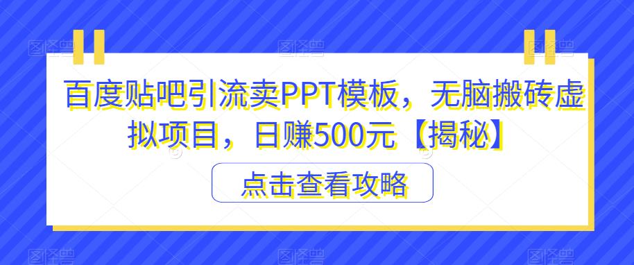 百度贴吧引流卖PPT模板，无脑搬砖虚拟项目，日赚500元【揭秘】-汇智资源网