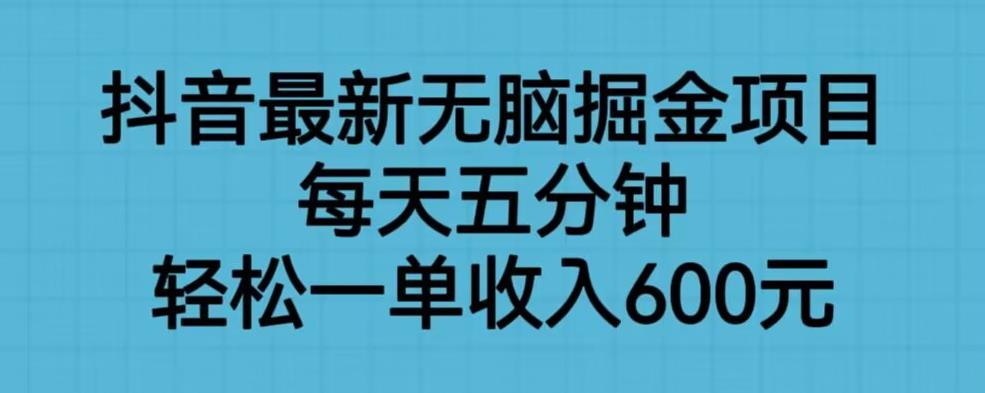 抖音最新无脑掘金项目，每天五分钟，轻松一单收入600元【揭秘】-汇智资源网