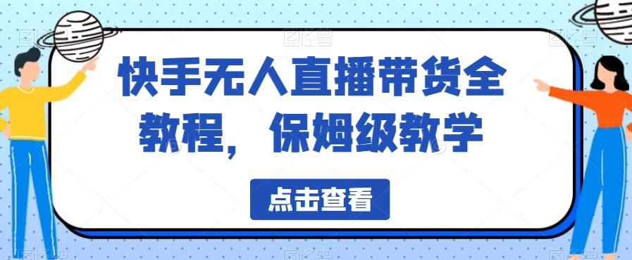 快手无人直播带货全教程，保姆级教学【揭秘】-汇智资源网