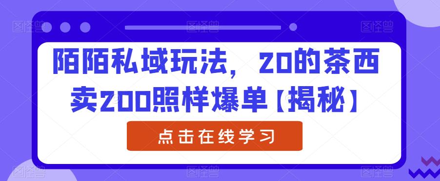 陌陌私域玩法，20的茶西卖200照样爆单【揭秘】-汇智资源网