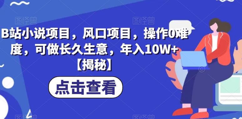 B站小说项目，风口项目，操作0难度，可做长久生意，年入10W+【揭秘】-汇智资源网