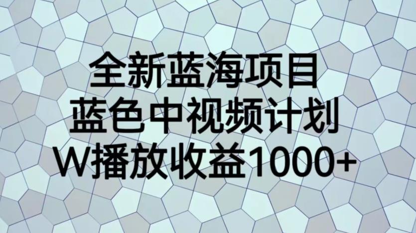 全新蓝海项目，蓝色中视频计划，1W播放量1000+【揭秘】-汇智资源网