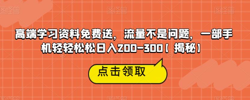 高端学习资料免费送，流量不是问题，一部手机轻轻松松日入200-300【揭秘】-汇智资源网