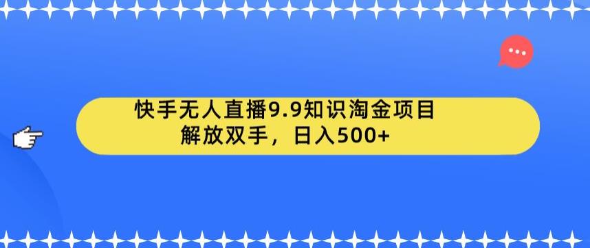 快手无人直播9.9知识淘金项目，解放双手，日入500+【揭秘】-汇智资源网