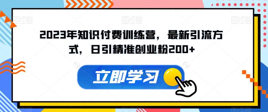 2023年知识付费训练营，最新引流方式，日引精准创业粉200+【揭秘】-汇智资源网