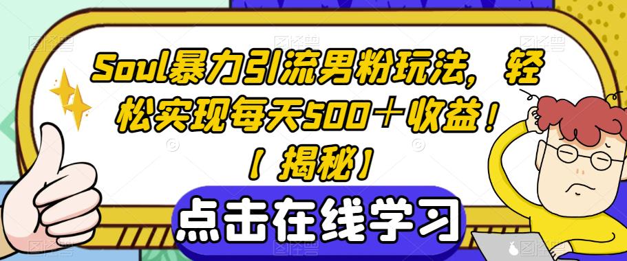 Soul暴力引流男粉玩法，轻松实现每天500＋收益！【揭秘】-汇智资源网