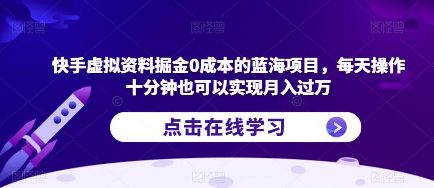 快手虚拟资料掘金0成本的蓝海项目，每天操作十分钟也可以实现月入过万【揭秘】-汇智资源网