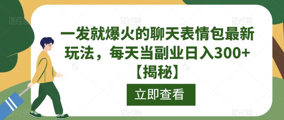 一发就爆火的聊天表情包最新玩法，每天当副业日入300+【揭秘】-汇智资源网