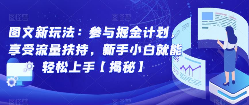 图文新玩法：参与掘金计划，享受流量扶持，新手小白就能轻松上手【揭秘】-汇智资源网