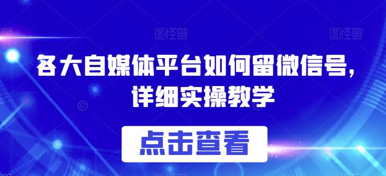 各大自媒体平台如何留微信号，详细实操教学【揭秘】-汇智资源网