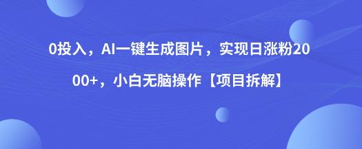 0投入，AI一键生成图片，实现日涨粉2000+，小白无脑操作【项目拆解】-汇智资源网