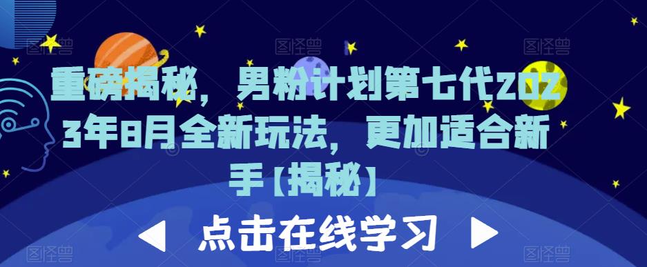 重磅揭秘，男粉计划第七代2023年8月全新玩法，更加适合新手-汇智资源网