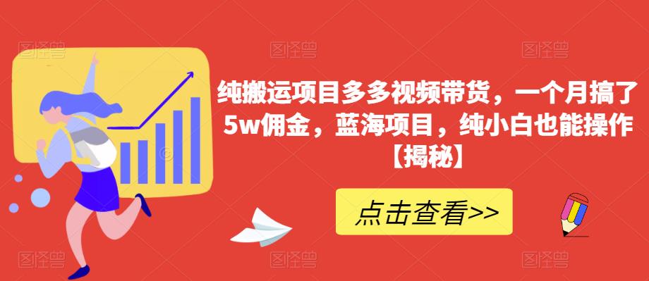 纯搬运项目多多视频带货，一个月搞了5w佣金，蓝海项目，纯小白也能操作【揭秘】-汇智资源网