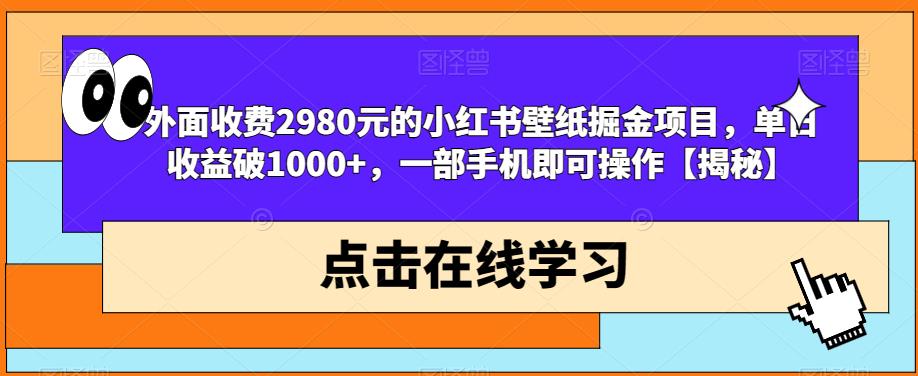 外面收费2980元的小红书壁纸掘金项目，单日收益破1000+，一部手机即可操作【揭秘】-汇智资源网