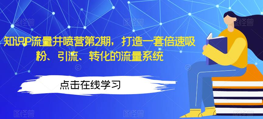 知识IP流量井喷营第2期，打造一套倍速吸粉、引流、转化的流量系统-汇智资源网