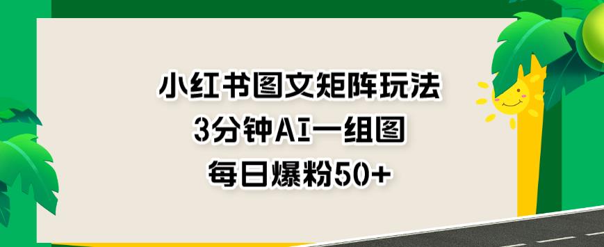 小红书图文矩阵玩法，3分钟AI一组图，每日爆粉50+【揭秘】-汇智资源网