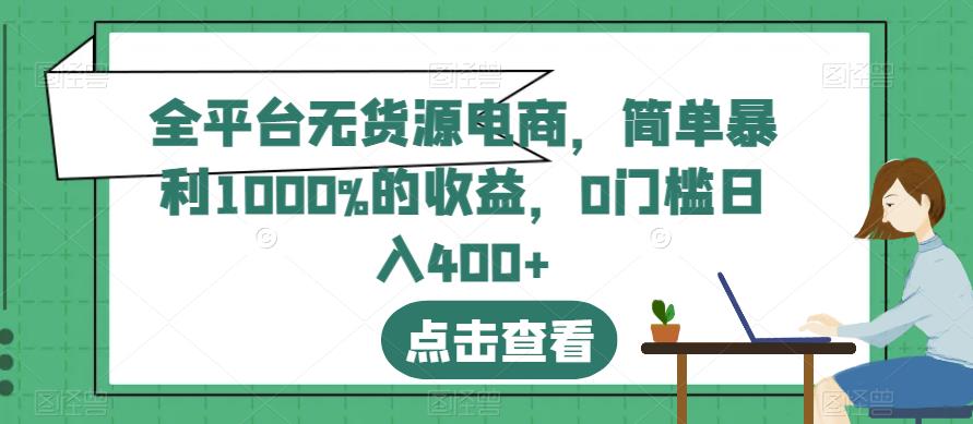 全平台无货源电商，简单暴利1000%的收益，0门槛日入400+【揭秘】-汇智资源网