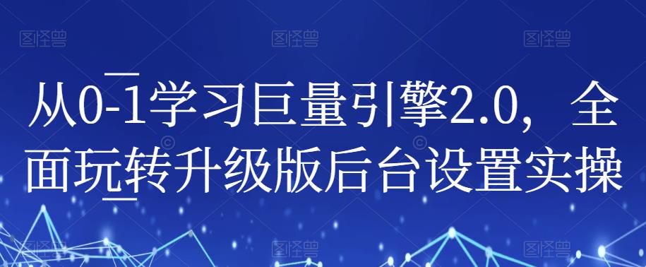 从0-1学习巨量引擎2.0，全面玩转升级版后台设置实操-汇智资源网