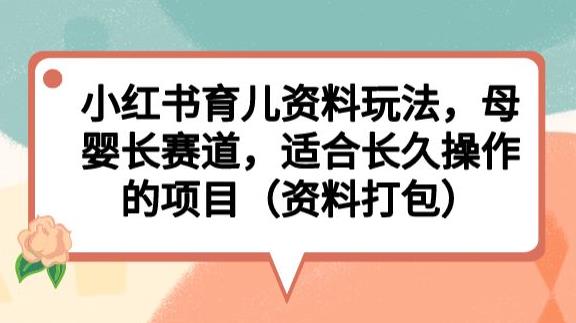 小红书育儿资料玩法，母婴长赛道，适合长久操作的项目（资料打包）【揭秘】-汇智资源网