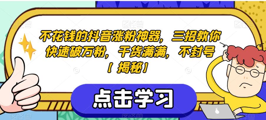 不花钱的抖音涨粉神器，三招教你快速破万粉，干货满满，不封号【揭秘】-汇智资源网