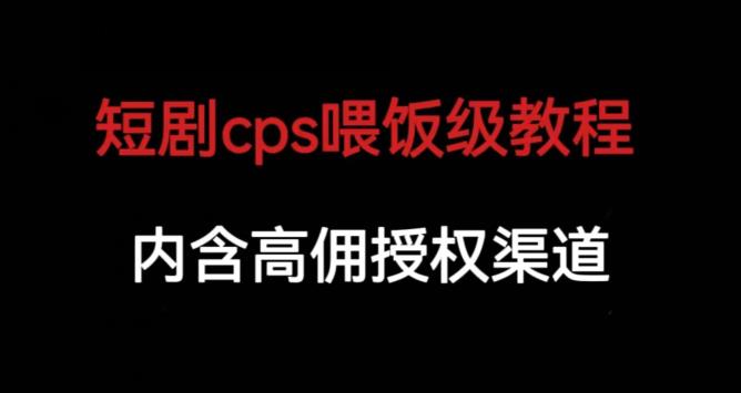 短剧cps喂饭级教学，内涵高佣授权渠道-汇智资源网