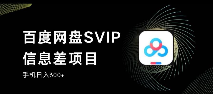 百度网盘SVIP信息差项目，0投入小白极速上手，手机稳定日入300+【揭秘】-汇智资源网